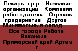 Пекарь– гр/р › Название организации ­ Компания-работодатель › Отрасль предприятия ­ Другое › Минимальный оклад ­ 1 - Все города Работа » Вакансии   . Приморский край,Артем г.